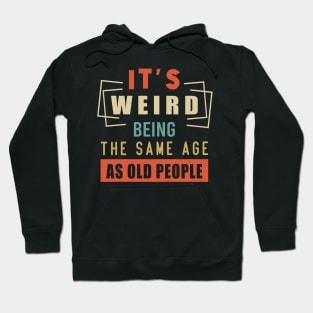 It's Weird Being The Same Age As Old People Hoodie